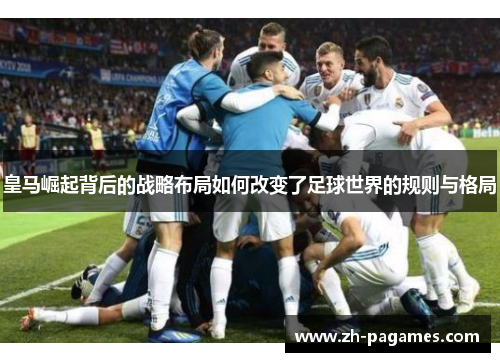 皇马崛起背后的战略布局如何改变了足球世界的规则与格局