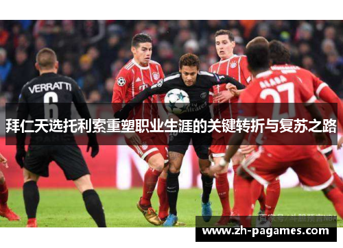 拜仁天选托利索重塑职业生涯的关键转折与复苏之路