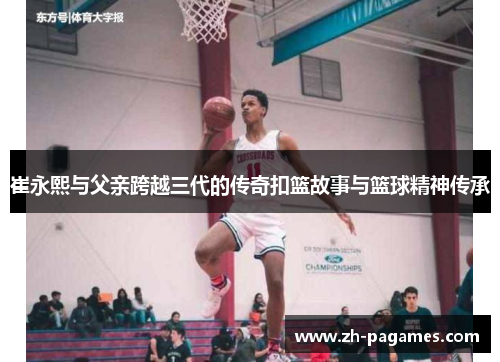 崔永熙与父亲跨越三代的传奇扣篮故事与篮球精神传承
