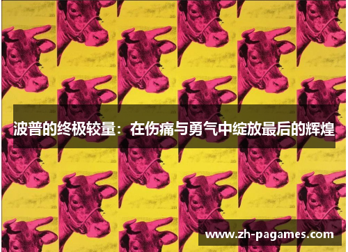 波普的终极较量：在伤痛与勇气中绽放最后的辉煌