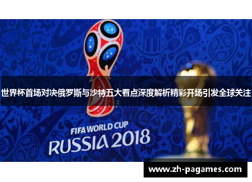 世界杯首场对决俄罗斯与沙特五大看点深度解析精彩开场引发全球关注