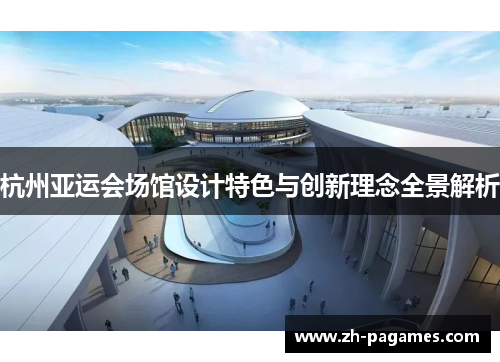 杭州亚运会场馆设计特色与创新理念全景解析