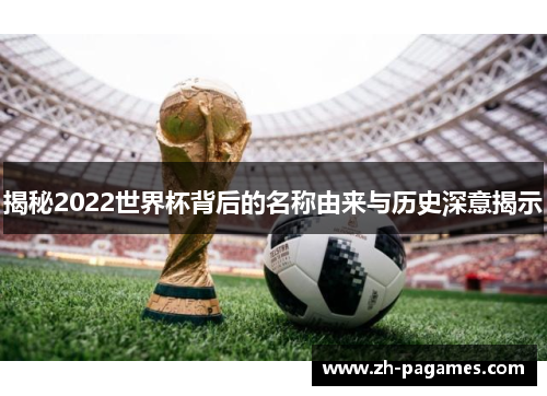 揭秘2022世界杯背后的名称由来与历史深意揭示