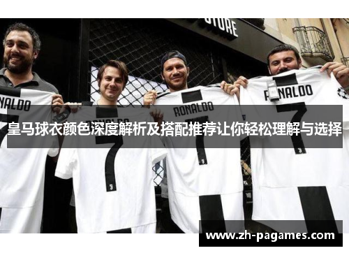 皇马球衣颜色深度解析及搭配推荐让你轻松理解与选择