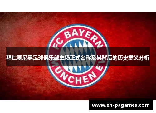 拜仁慕尼黑足球俱乐部主场正式名称及其背后的历史意义分析
