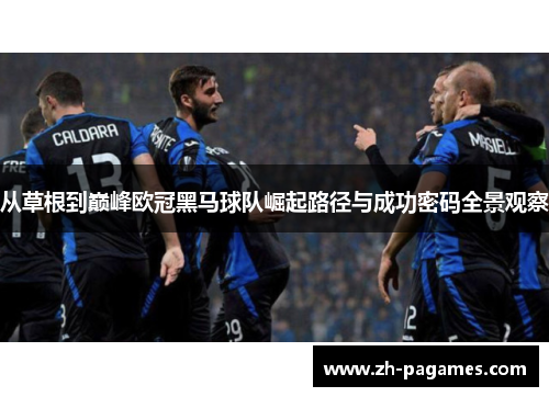 从草根到巅峰欧冠黑马球队崛起路径与成功密码全景观察