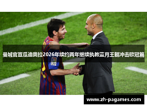 曼城官宣瓜迪奥拉2026年续约两年继续执教蓝月王朝冲击欧冠篇