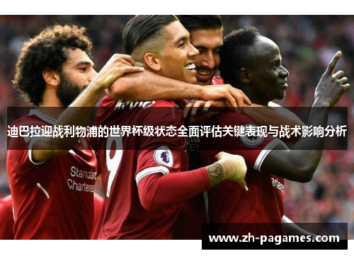 迪巴拉迎战利物浦的世界杯级状态全面评估关键表现与战术影响分析