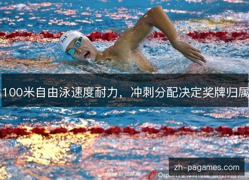 100米自由泳速度耐力，冲刺分配决定奖牌归属