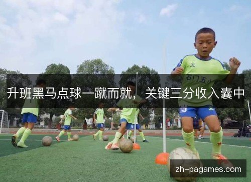 升班黑马点球一蹴而就，关键三分收入囊中