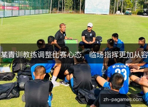 某青训教练调整比赛心态，临场指挥更加从容