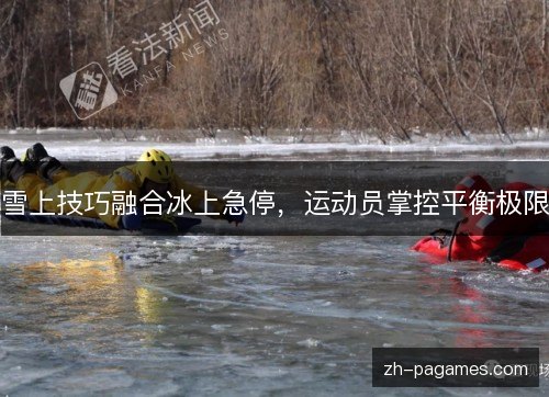 雪上技巧融合冰上急停，运动员掌控平衡极限