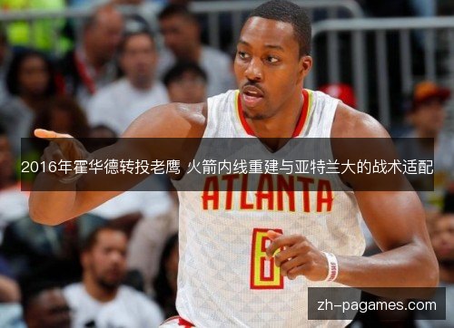 2016年霍华德转投老鹰 火箭内线重建与亚特兰大的战术适配