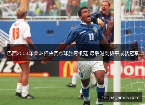 巴西2004年美洲杯决赛点球胜阿根廷 最后时刻扳平成就冠军